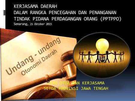 KERJASAMA DAERAH DALAM RANGKA PENCEGAHAN DAN PENANGANAN TINDAK PIDANA PERDAGANGAN ORANG (PPTPPO) Semarang, 21 Oktober 2015 BIRO OTDA DAN KERJASAMA SETDA.