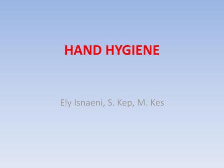 HAND HYGIENE Ely Isnaeni, S. Kep, M. Kes.