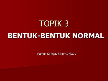 TOPIK 3 BENTUK-BENTUK NORMAL Ramos Somya, S.Kom., M.Cs.