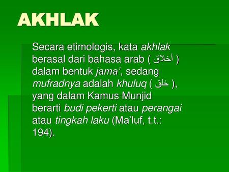 AKHLAK Secara etimologis, kata akhlak berasal dari bahasa arab ( أخلاق ) dalam bentuk jama’, sedang mufradnya adalah khuluq ( خلق ), yang dalam Kamus Munjid.