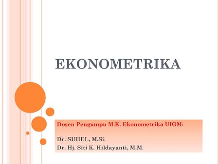 EKONOMETRIKA Dosen Pengampu M.K. Ekonometrika UIGM: Dr. SUHEL, M.Si.