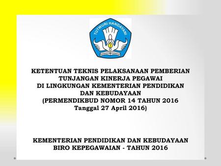 KETENTUAN TEKNIS PELAKSANAAN PEMBERIAN TUNJANGAN KINERJA PEGAWAI DI LINGKUNGAN KEMENTERIAN PENDIDIKAN DAN KEBUDAYAAN (PERMENDIKBUD NOMOR 14 TAHUN 2016.