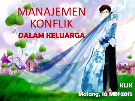 MANAJEMEN KONFLIK DALAM KELUARGA KLIK Malang, 10 MEI 2015.