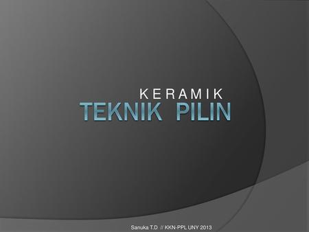 K E R A M I K TEKNIK PILIN Sanuka T.D // KKN-PPL UNY 2013.