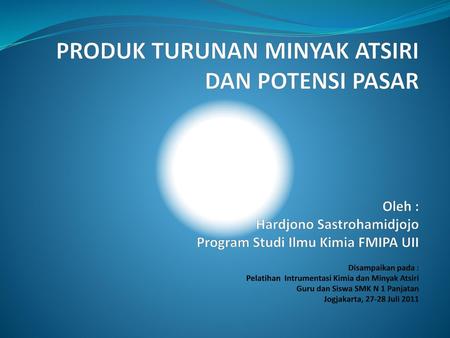 PRODUK TURUNAN MINYAK ATSIRI DAN POTENSI PASAR Oleh : Hardjono Sastrohamidjojo Program Studi Ilmu Kimia FMIPA UII Disampaikan pada : Pelatihan.