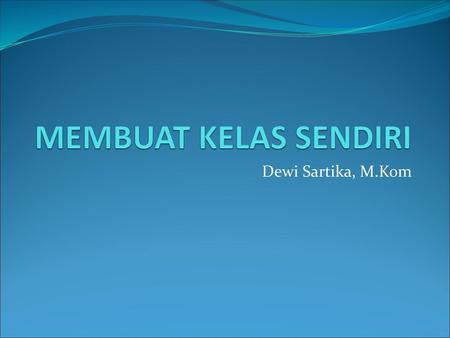 MEMBUAT KELAS SENDIRI Dewi Sartika, M.Kom.