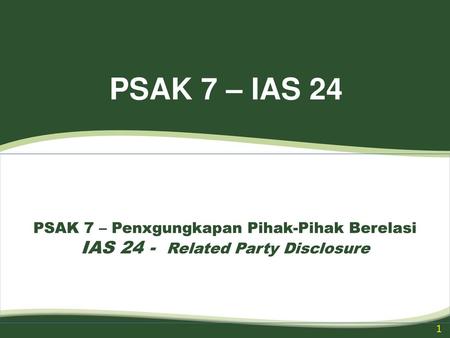 PSAK 7 – IAS 24 PSAK 7 – Penxgungkapan Pihak-Pihak Berelasi IAS 24 - Related Party Disclosure.