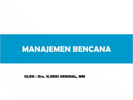 MANAJEMEN BENCANA OLEH : Drs. H.DEDI HENIDAL, MM.