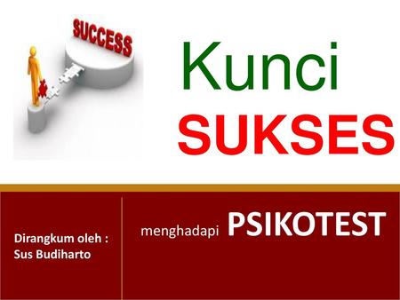 Kunci SUKSES menghadapi PSIKOTEST Dirangkum oleh : Sus Budiharto.