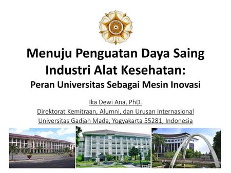 Menuju Penguatan Daya Saing Industri Alat Kesehatan: Peran Universitas Sebagai Mesin Inovasi Ika Dewi Ana, PhD. Direktorat Kemitraan, Alumni, dan Urusan.