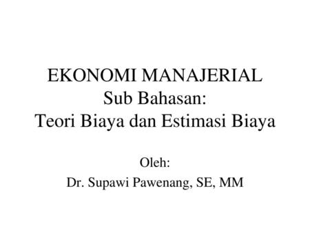 EKONOMI MANAJERIAL Sub Bahasan: Teori Biaya dan Estimasi Biaya