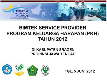 BIMTEK SERVICE PROVIDER PROGRAM KELUARGA HARAPAN (PKH) TAHUN 2012