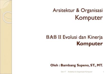 Arsitektur & Organisasi Komputer BAB II Evolusi dan Kinerja Komputer Oleh : Bambang Supeno, ST., MT. Oct-17 Arsitektur & Organisasi Komputer.