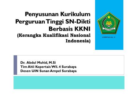 Penyusunan Kurikulum Perguruan Tinggi SN-Dikti Berbasis KKNI (Kerangka Kualifikasi Nasional Indonesia) KOPERTAIS WIL. IV Dr. Abdul Muhid, M.Si Tim Ahli.