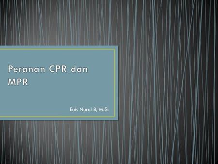 Peranan CPR dan MPR Euis Nurul B, M.Si.