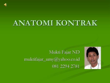 Mukti Fajar ND muktifajar_umy@yahoo.co.id 081 2294 2781 ANATOMI KONTRAK Mukti Fajar ND muktifajar_umy@yahoo.co.id 081 2294 2781.