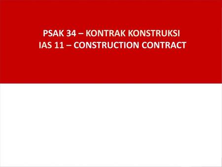 PSAK 34 – KONTRAK KONSTRUKSI IAS 11 – CONSTRUCTION CONTRACT
