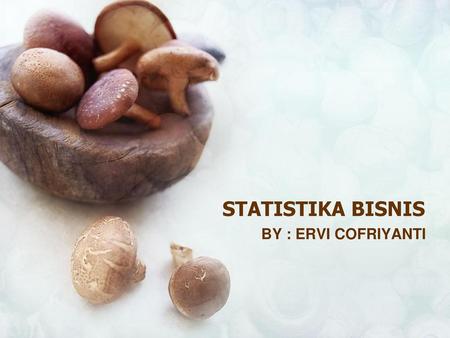 STATISTIKA BISNIS BY : ERVI COFRIYANTI.