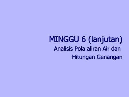 MINGGU 6 (lanjutan) Analisis Pola aliran Air dan Hitungan Genangan.