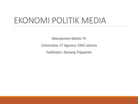 EKONOMI POLITIK MEDIA Manajemen Media TV Universitas 17 Agustus 1945 Jakarta Fasilitator: Danang Trijayanto.
