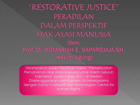 “RESTORATIVE JUSTICE” PERADILAN DALAM PERSPEKTIF HAK ASASI MANUSIA Oleh: Prof. Dr. KOMARIAH E. SAPARDJAJA,SH. (Hakim Agung) Disampaikan pada Pelatihan.