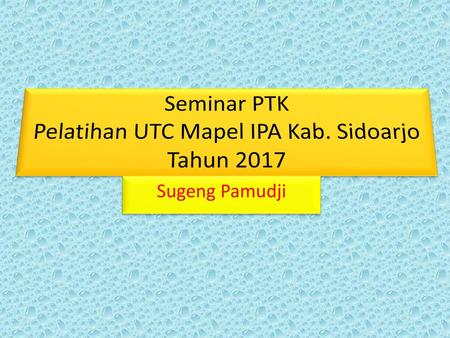 Seminar PTK Pelatihan UTC Mapel IPA Kab. Sidoarjo Tahun 2017