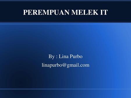 By : Lina Purbo linapurbo@gmail.com PEREMPUAN MELEK IT By : Lina Purbo linapurbo@gmail.com.