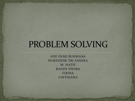 PROBLEM SOLVING ADE PANJI RUKMANA NURSIDDIK TRI ANDIKA M. HATIF