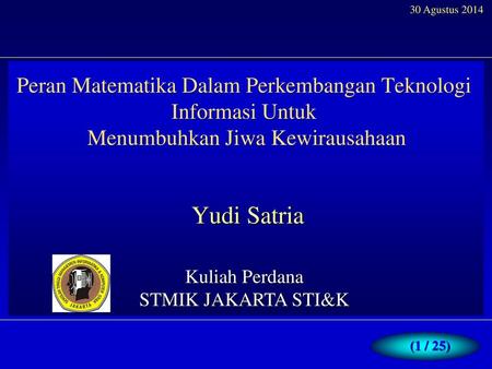 30 Agustus 2014 Peran Matematika Dalam Perkembangan Teknologi Informasi Untuk  Menumbuhkan Jiwa Kewirausahaan Yudi Satria Kuliah Perdana STMIK JAKARTA.