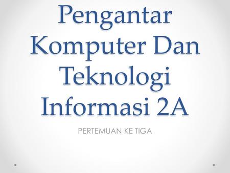 Pengantar Komputer Dan Teknologi Informasi 2A