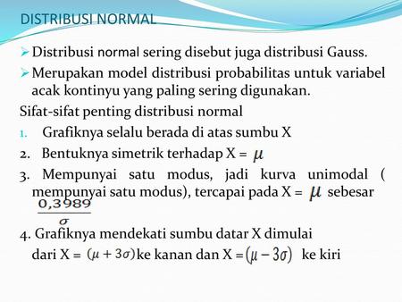 DISTRIBUSI NORMAL Distribusi normal sering disebut juga distribusi Gauss. Merupakan model distribusi probabilitas untuk variabel acak kontinyu yang paling.