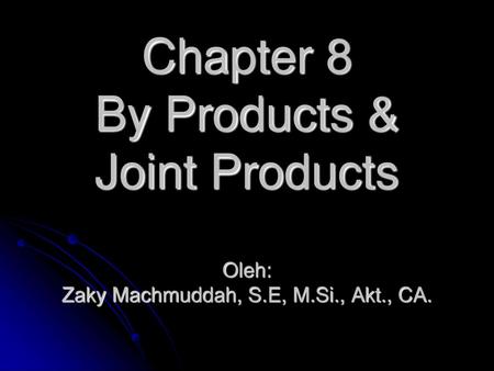 Chapter 8 By Products & Joint Products Oleh: Zaky Machmuddah, S. E, M