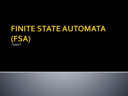 FINITE STATE AUTOMATA (FSA)