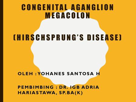 CONGENITAL AGANGLION MEGACOLON (HIRSCHSPRUNG’S DISEASE)
