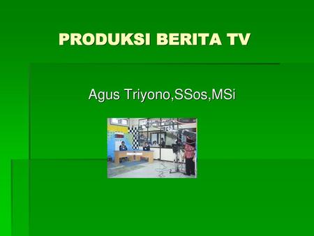 PRODUKSI BERITA TV  Agus Triyono,SSos,MSi.