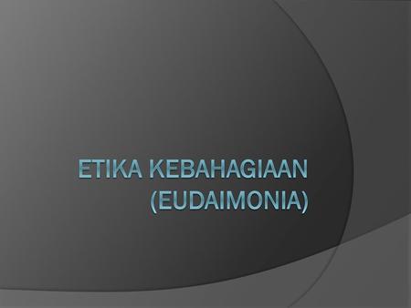 ETIKA KEBAHAGIAAN (EUDAIMONIA)