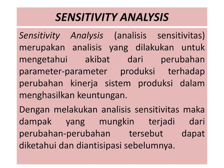 SENSITIVITY ANALYSIS Sensitivity Analysis (analisis sensitivitas) merupakan analisis yang dilakukan untuk mengetahui akibat dari perubahan parameter-parameter.
