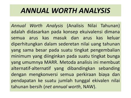 ANNUAL WORTH ANALYSIS Annual Worth Analysis (Analisis Nilai Tahunan) adalah didasarkan pada konsep ekuivalensi dimana semua arus kas masuk dan arus kas.