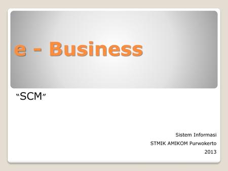 E - Business “SCM” Sistem Informasi STMIK AMIKOM Purwokerto 2013.