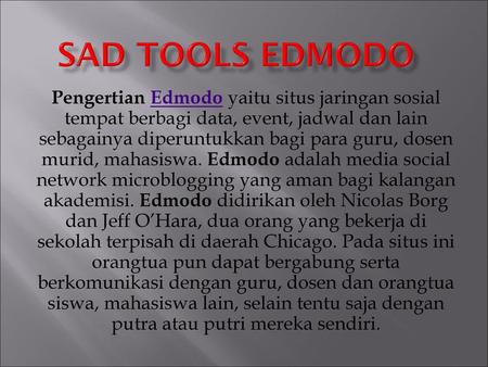SAD Tools edmodo Pengertian Edmodo yaitu situs jaringan sosial tempat berbagi data, event, jadwal dan lain sebagainya diperuntukkan bagi para guru, dosen.