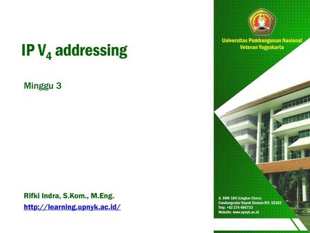 IP V4 addressing Minggu 3 Rifki Indra, S.Kom., M.Eng. http://learning.upnyk.ac.id/