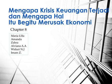 Mengapa Krisis Keuangan Terjadi dan Mengapa Hal Itu Begitu Merusak Ekonomi Chapter 8 Maria Ulfa Amanda Zahra Alviana A.A Widuri N.J Imam Z.