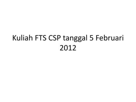 Kuliah FTS CSP tanggal 5 Februari 2012