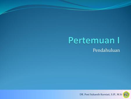Pertemuan I Pendahuluan DR. Poni Sukaesih Kurniati, S.IP., M.Si.