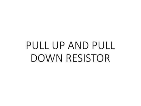 PULL UP AND PULL DOWN RESISTOR