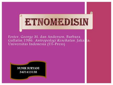 ETNOMEDISIN Foster, George M. dan Anderson, Barbara Gallatin.1986. Antropologi Kesehatan. Jakarta: Universitas Indonesia (UI-Press) NUNIK SURYANI 3401413138.