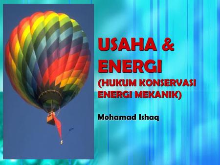 USAHA & ENERGI (HUKUM KONSERVASI ENERGI MEKANIK) Mohamad Ishaq