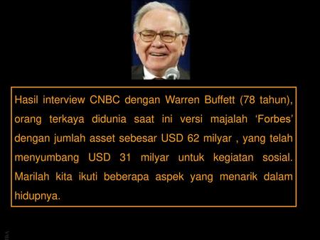 Hasil interview CNBC dengan Warren Buffett (78 tahun), orang terkaya didunia saat ini versi majalah ‘Forbes’ dengan jumlah asset sebesar USD 62 milyar.