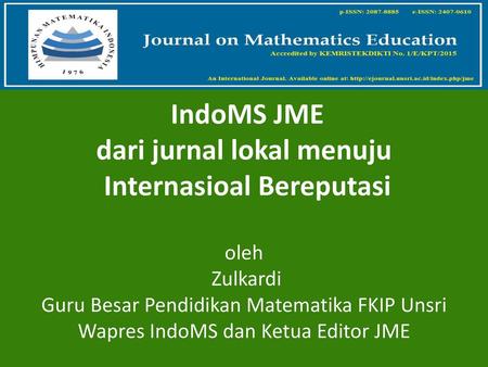 IndoMS JME dari jurnal lokal menuju Internasioal Bereputasi oleh Zulkardi Guru Besar Pendidikan Matematika FKIP Unsri Wapres IndoMS dan Ketua Editor.