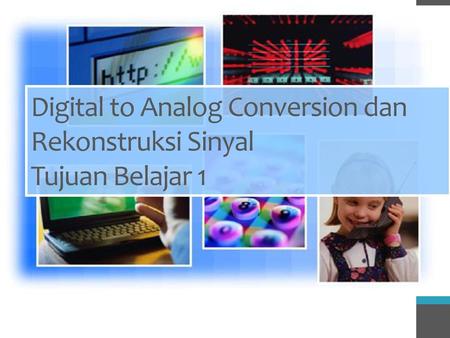 Digital to Analog Conversion dan Rekonstruksi Sinyal Tujuan Belajar 1